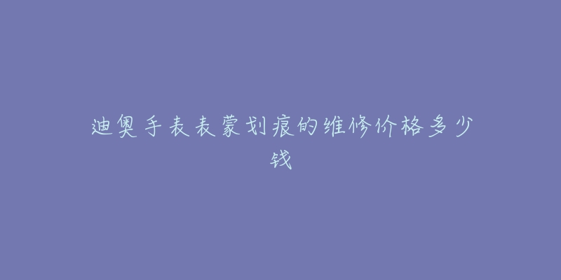 迪奥手表表蒙划痕的维修价格多少钱