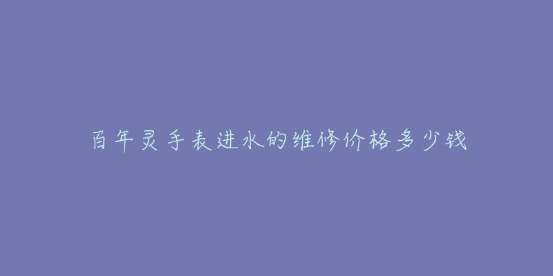 百年灵手表进水的维修价格多少钱