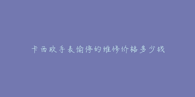 卡西欧手表偷停的维修价格多少钱