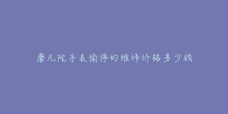 摩凡陀手表偷停的维修价格多少钱