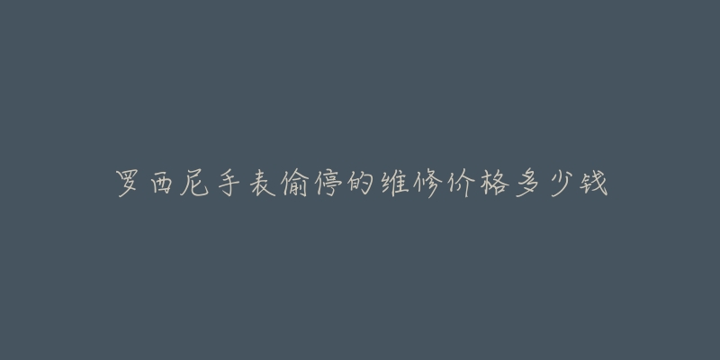 罗西尼手表偷停的维修价格多少钱