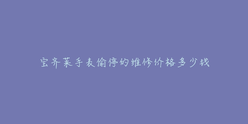 宝齐莱手表偷停的维修价格多少钱