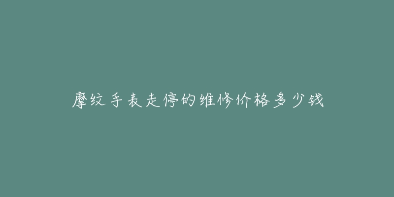 摩纹手表走停的维修价格多少钱