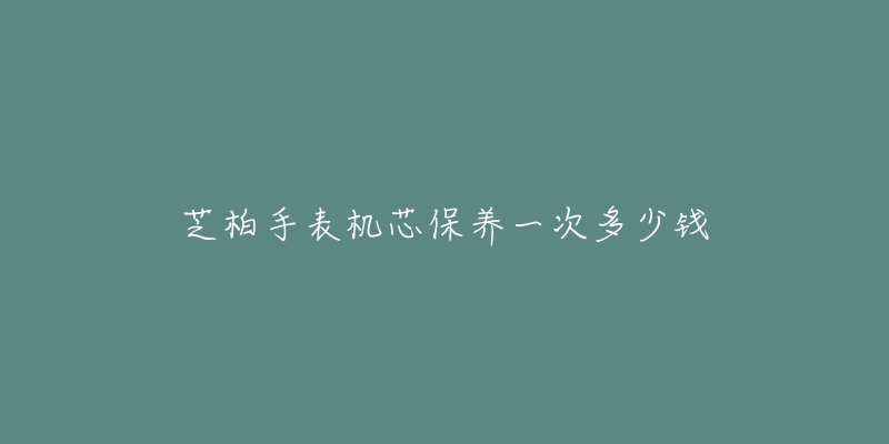 芝柏手表机芯保养一次多少钱