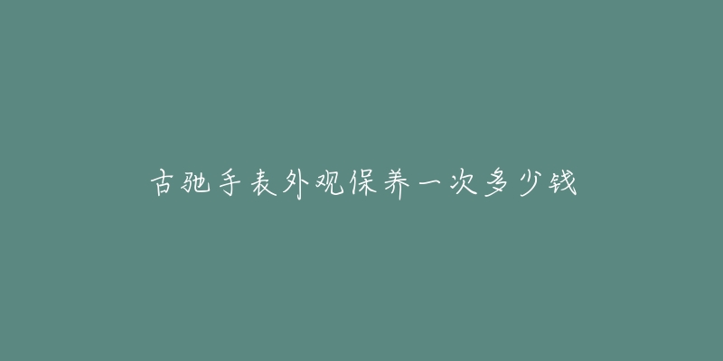 古驰手表外观保养一次多少钱