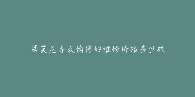 蒂芙尼手表偷停的维修价格多少钱