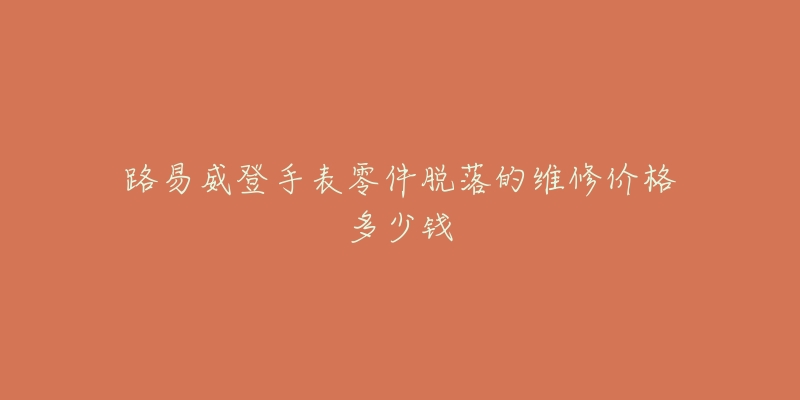 路易威登手表零件脱落的维修价格多少钱