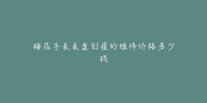 梅花手表表盘划痕的维修价格多少钱