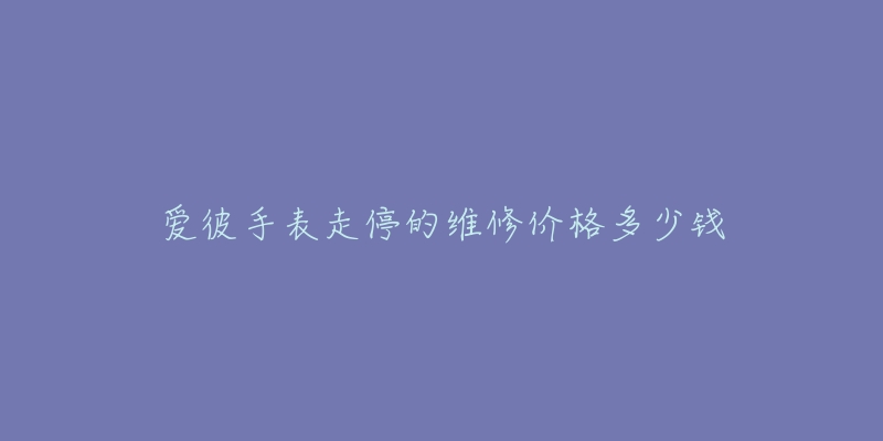 爱彼手表走停的维修价格多少钱