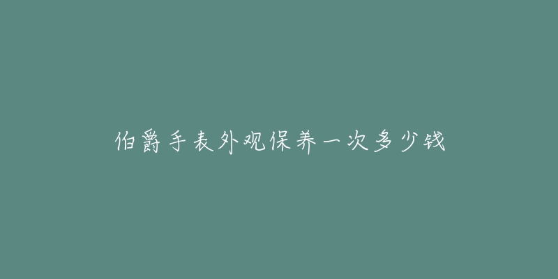 伯爵手表外观保养一次多少钱