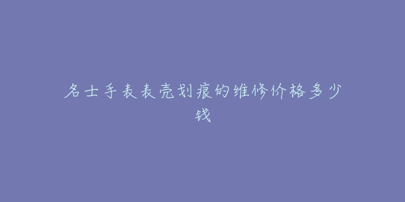 名士手表表壳划痕的维修价格多少钱