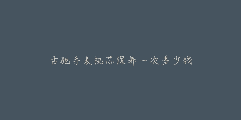 古驰手表机芯保养一次多少钱