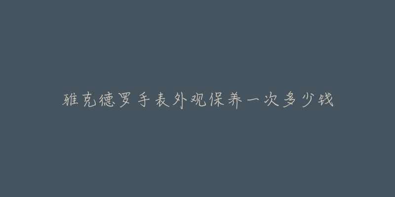 雅克德罗手表外观保养一次多少钱