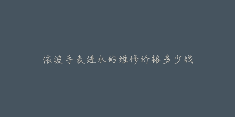 依波手表进水的维修价格多少钱