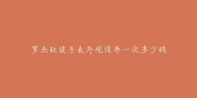 罗杰杜彼手表外观保养一次多少钱