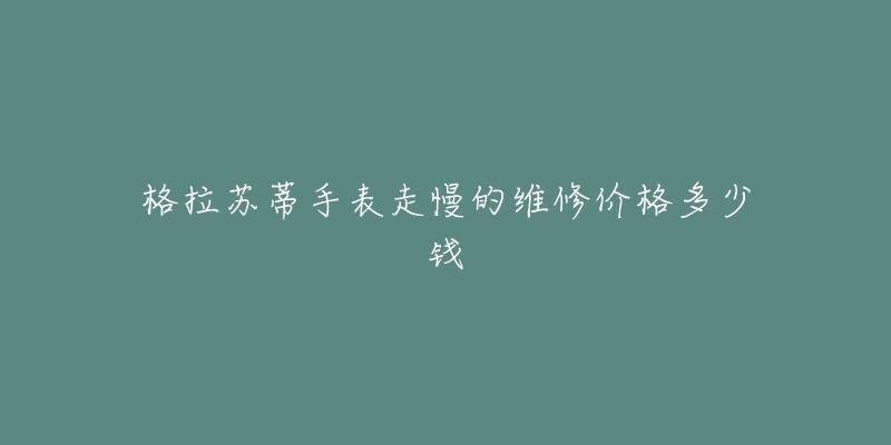 格拉苏蒂手表走慢的维修价格多少钱