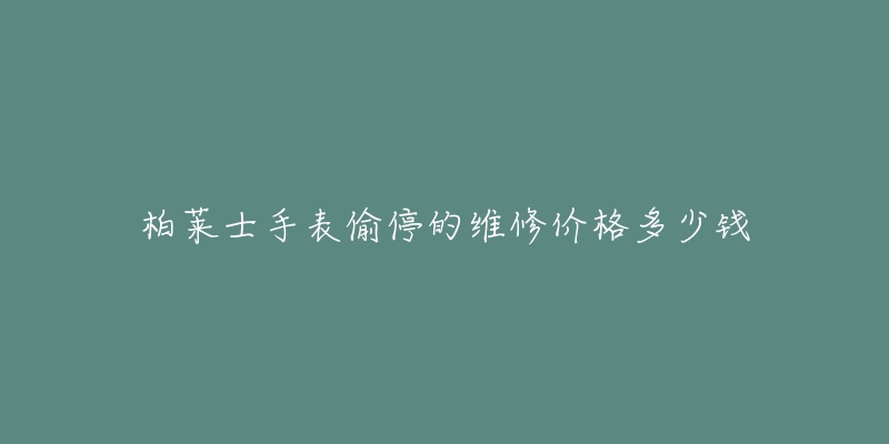 柏莱士手表偷停的维修价格多少钱