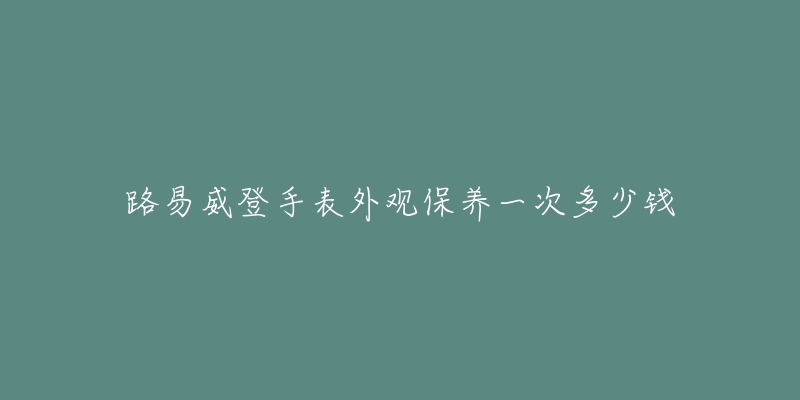 路易威登手表外观保养一次多少钱