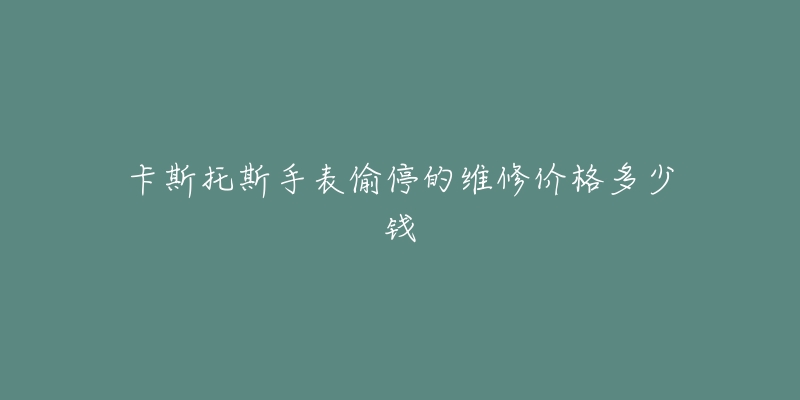 卡斯托斯手表偷停的维修价格多少钱