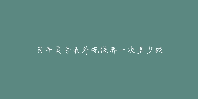 百年灵手表外观保养一次多少钱