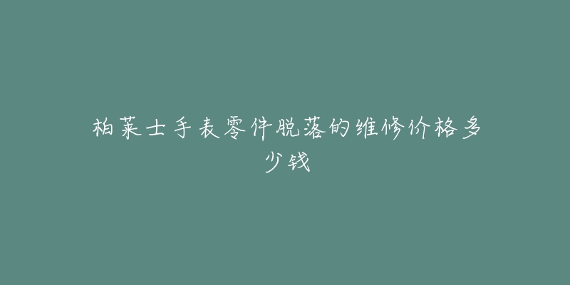 柏莱士手表零件脱落的维修价格多少钱