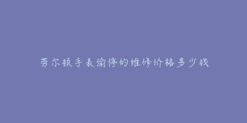 劳尔顿手表偷停的维修价格多少钱