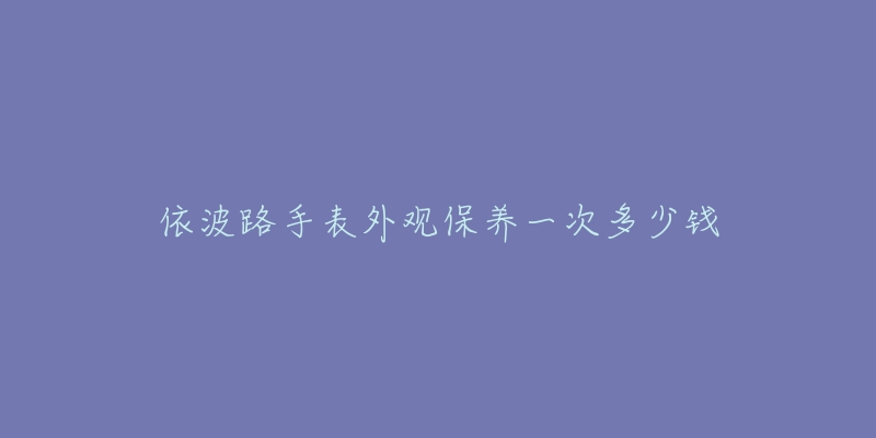 依波路手表外观保养一次多少钱