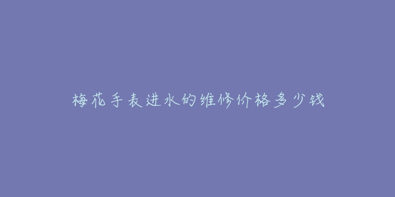 梅花手表进水的维修价格多少钱