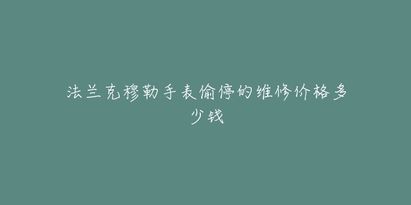 法兰克穆勒手表偷停的维修价格多少钱