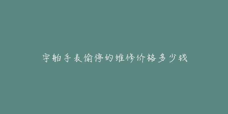 宇舶手表偷停的维修价格多少钱