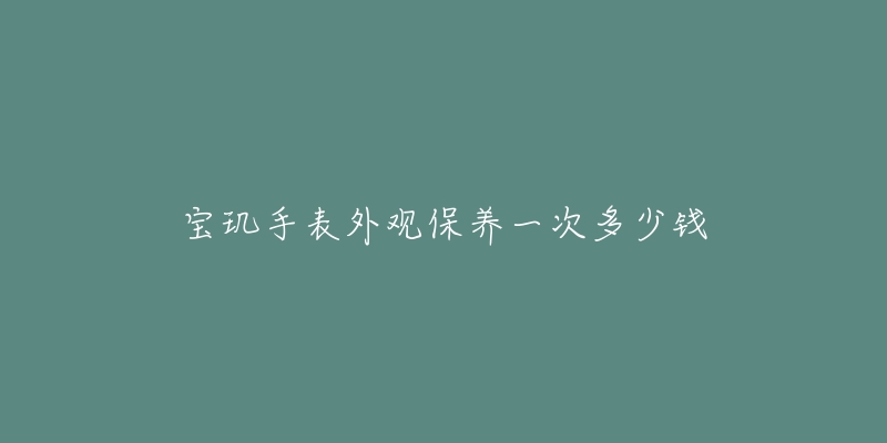 宝玑手表外观保养一次多少钱