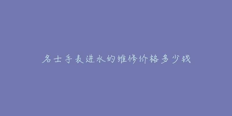 名士手表进水的维修价格多少钱