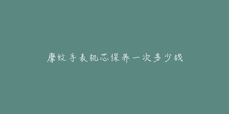 摩纹手表机芯保养一次多少钱