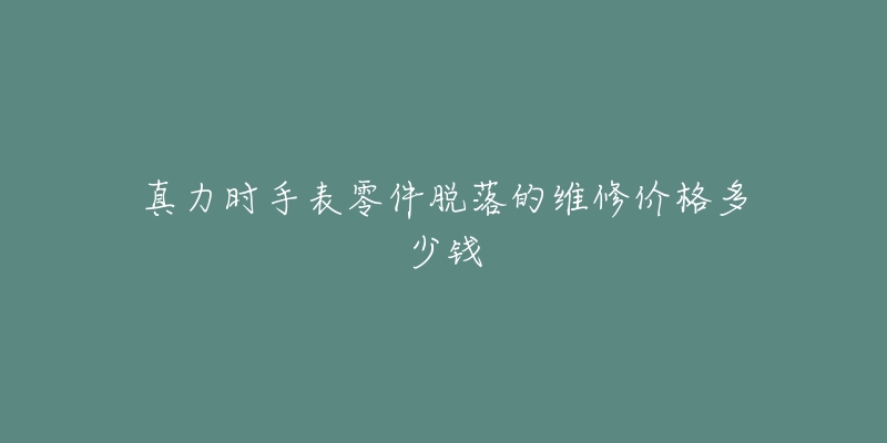 真力时手表零件脱落的维修价格多少钱