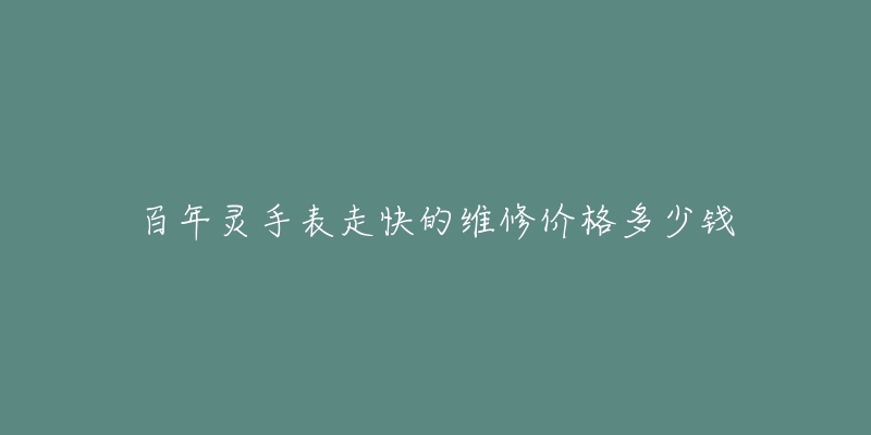 百年灵手表走快的维修价格多少钱