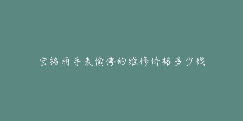 宝格丽手表偷停的维修价格多少钱