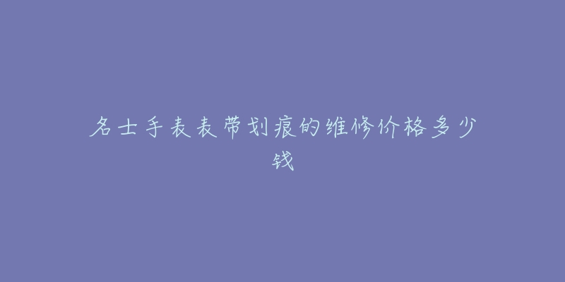 名士手表表带划痕的维修价格多少钱