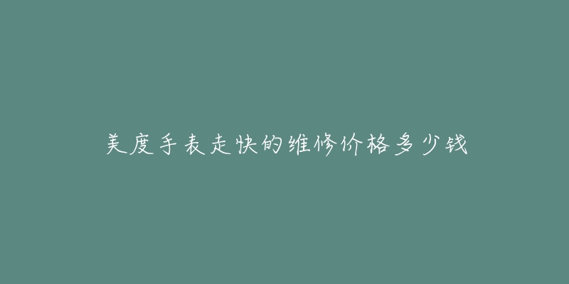 美度手表走快的维修价格多少钱