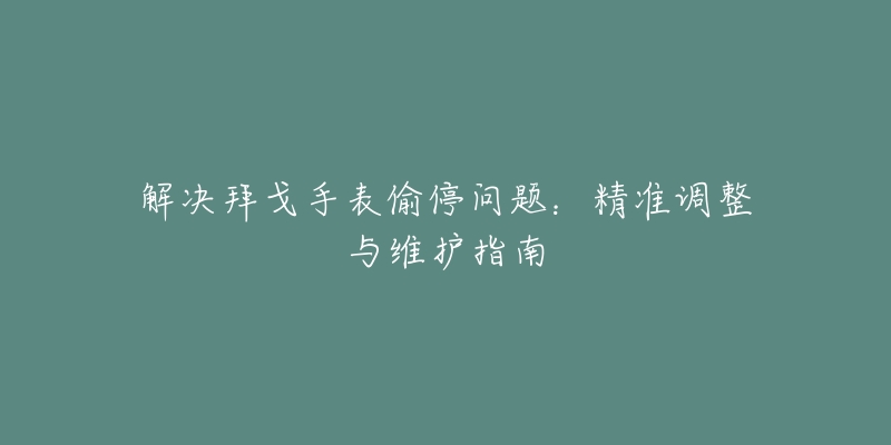 解决拜戈手表偷停问题：精准调整与维护指南