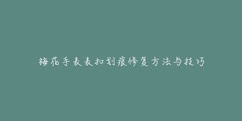 梅花手表表扣划痕修复方法与技巧