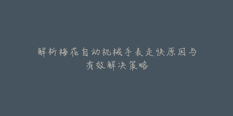 解析梅花自动机械手表走快原因与有效解决策略