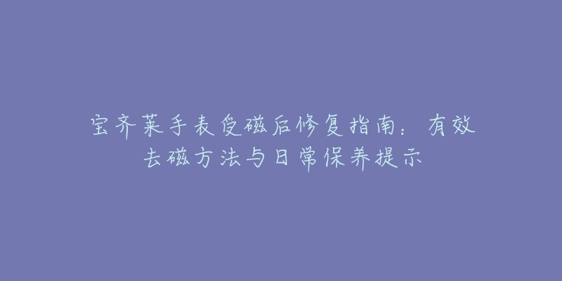 宝齐莱手表受磁后修复指南：有效去磁方法与日常保养提示