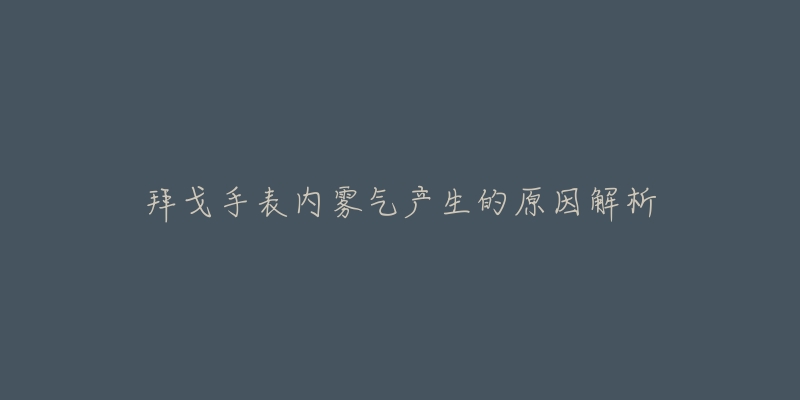 拜戈手表内雾气产生的原因解析