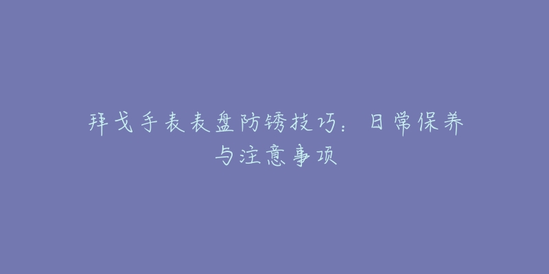 拜戈手表表盘防锈技巧：日常保养与注意事项