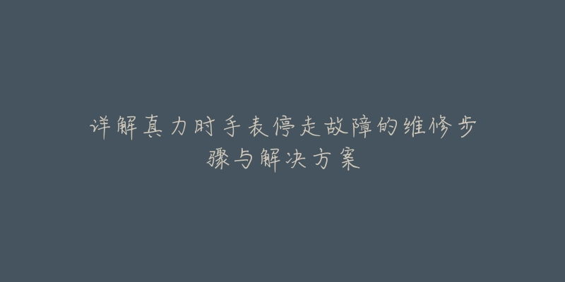 详解真力时手表停走故障的维修步骤与解决方案