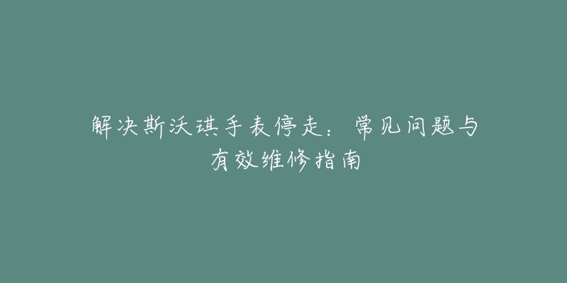 解决斯沃琪手表停走：常见问题与有效维修指南