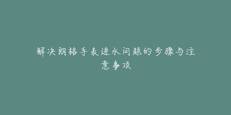 解决朗格手表进水问题的步骤与注意事项