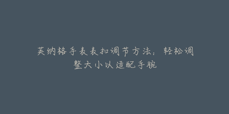 英纳格手表表扣调节方法：轻松调整大小以适配手腕