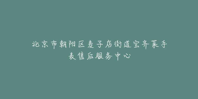 北京市朝阳区麦子店街道宝齐莱手表售后服务中心