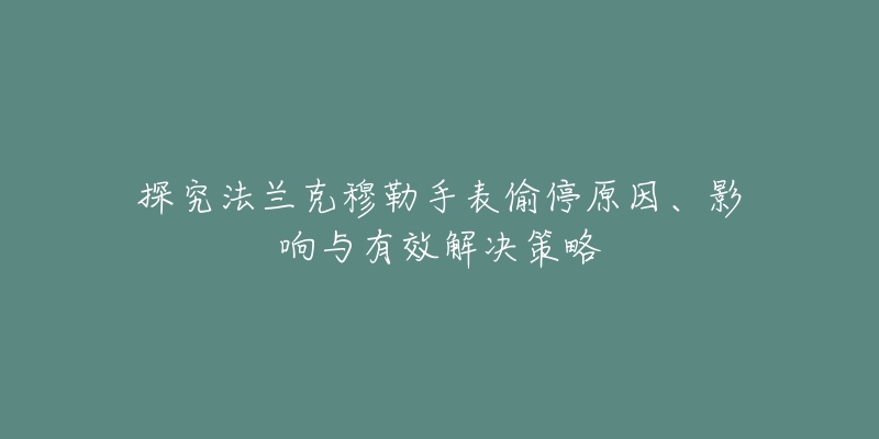 探究法兰克穆勒手表偷停原因、影响与有效解决策略